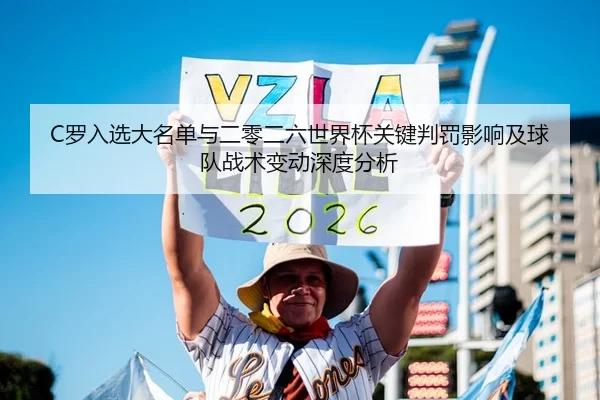 C罗入选大名单与二零二六世界杯关键判罚影响及球队战术变动深度分析